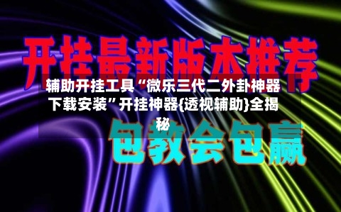 辅助开挂工具“微乐三代二外卦神器下载安装”开挂神器{透视辅助}全揭秘-第2张图片