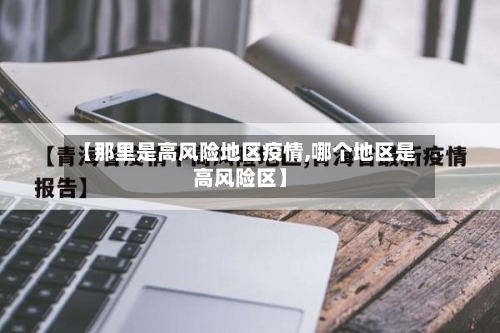 【那里是高风险地区疫情,哪个地区是高风险区】-第3张图片