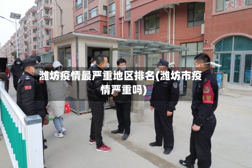 潍坊疫情最严重地区排名(潍坊市疫情严重吗)-第3张图片
