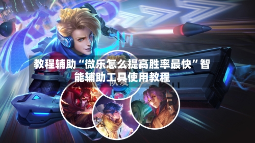 教程辅助“微乐怎么提高胜率最快”智能辅助工具使用教程
