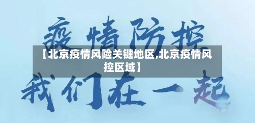 【北京疫情风险关键地区,北京疫情风控区域】-第3张图片