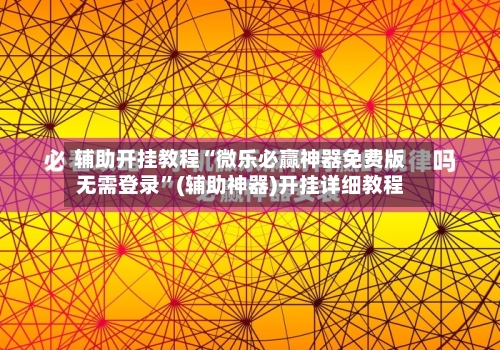 辅助开挂教程“微乐必赢神器免费版无需登录”(辅助神器)开挂详细教程