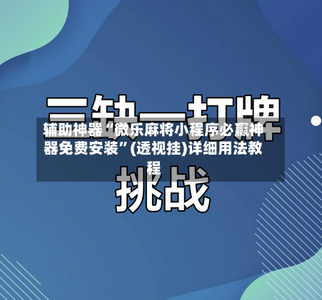 辅助神器“微乐麻将小程序必赢神器免费安装”(透视挂)详细用法教程