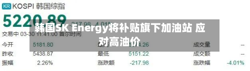 韩国SK Energy将补贴旗下加油站 应对高油价-第2张图片