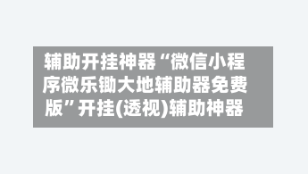辅助开挂神器“微信小程序微乐锄大地辅助器免费版”开挂(透视)辅助神器-第2张图片