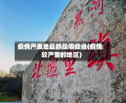 疫情严重地区都是哪些省(疫情较严重的地区)-第2张图片