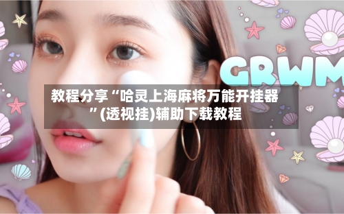 教程分享“哈灵上海麻将万能开挂器”(透视挂)辅助下载教程-第2张图片