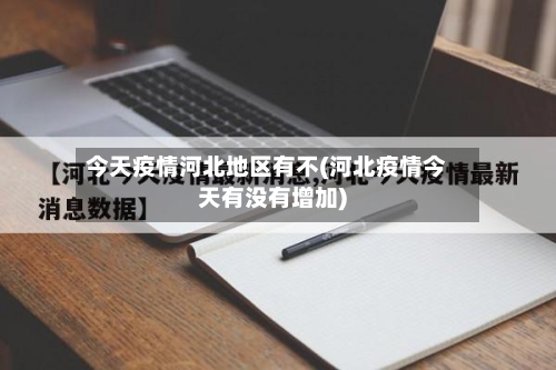 今天疫情河北地区有不(河北疫情今天有没有增加)