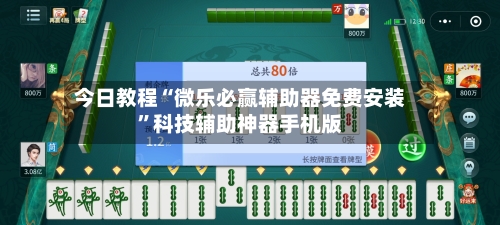 今日教程“微乐必赢辅助器免费安装”科技辅助神器手机版