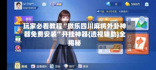 玩家必看教程“微乐四川麻将外卦神器免费安装	”开挂神器{透视辅助}全揭秘-第2张图片