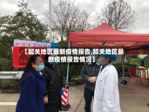 【韶关地区最新疫情报告,韶关地区最新疫情报告情况】