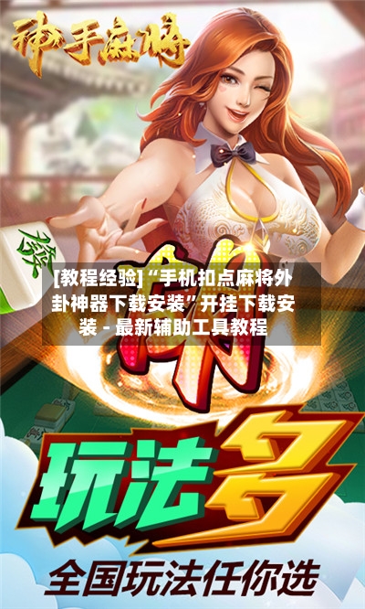 [教程经验]“手机扣点麻将外卦神器下载安装	”开挂下载安装 - 最新辅助工具教程-第2张图片
