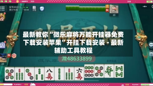 最新教你“微乐麻将万能开挂器免费下载安装苹果”开挂下载安装 - 最新辅助工具教程-第2张图片