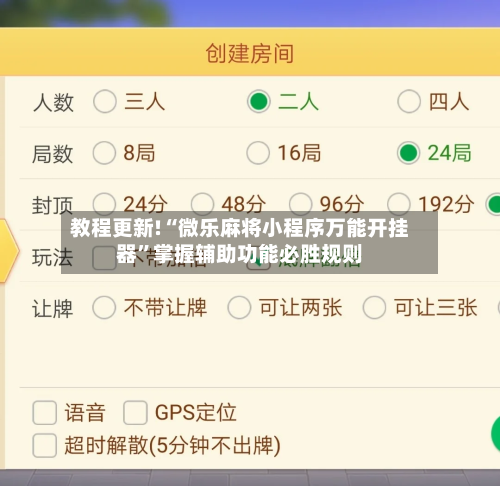 教程更新!“微乐麻将小程序万能开挂器”掌握辅助功能必胜规则-第3张图片