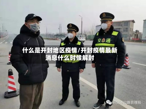 什么是开封地区疫情/开封疫情最新消息什么时候解封