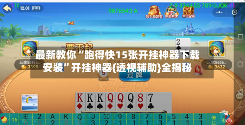 最新教你“跑得快15张开挂神器下载安装”开挂神器{透视辅助}全揭秘
