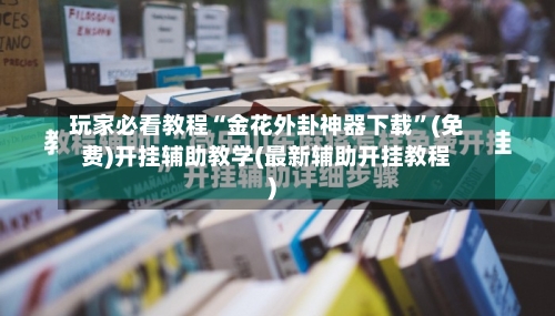 玩家必看教程“金花外卦神器下载”(免费)开挂辅助教学(最新辅助开挂教程)-第2张图片