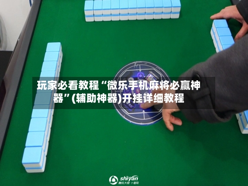玩家必看教程“微乐手机麻将必赢神器	”(辅助神器)开挂详细教程-第2张图片