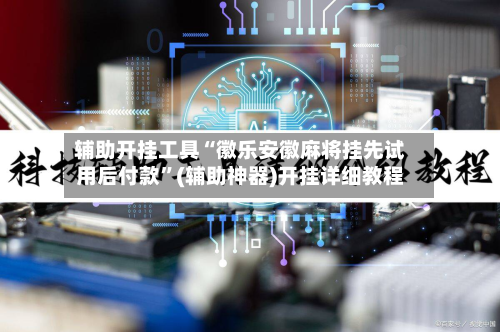 辅助开挂工具“徽乐安徽麻将挂先试用后付款	”(辅助神器)开挂详细教程-第2张图片