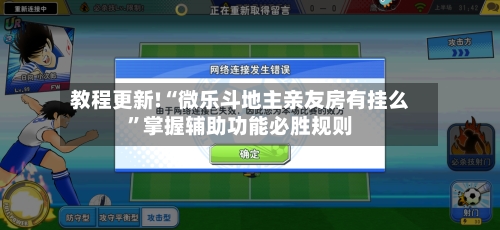 教程更新!“微乐斗地主亲友房有挂么”掌握辅助功能必胜规则