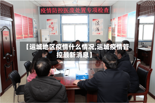 【运城地区疫情什么情况,运城疫情管控最新消息】