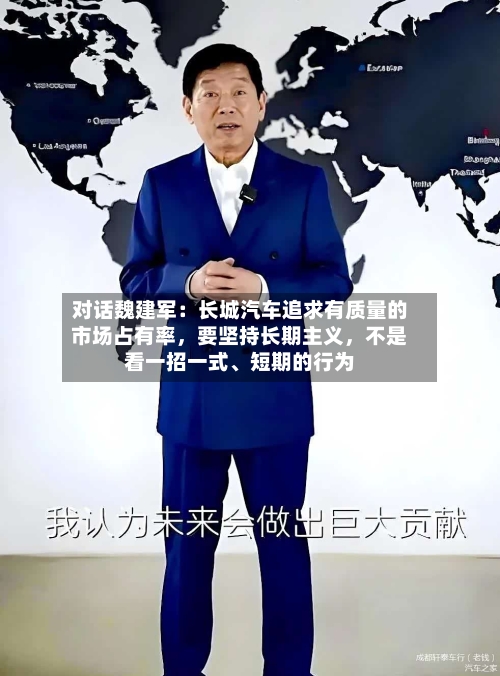 对话魏建军：长城汽车追求有质量的市场占有率，要坚持长期主义，不是看一招一式、短期的行为