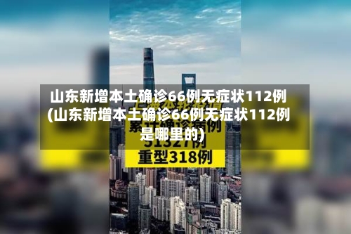 山东新增本土确诊66例无症状112例(山东新增本土确诊66例无症状112例是哪里的)