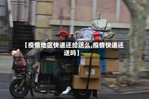 【疫情地区快递还给送么,疫情快递还送吗】