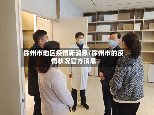徐州市地区疫情新消息/徐州市的疫情状况官方消息-第3张图片