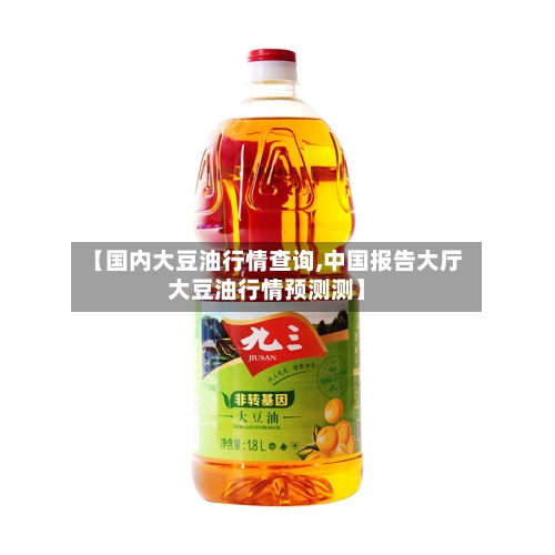 【国内大豆油行情查询,中国报告大厅大豆油行情预测测】