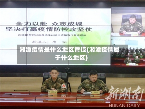 湘潭疫情是什么地区管控(湘潭疫情属于什么地区)-第2张图片