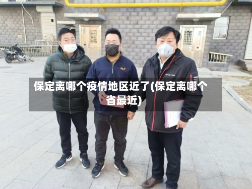 保定离哪个疫情地区近了(保定离哪个省最近)-第3张图片