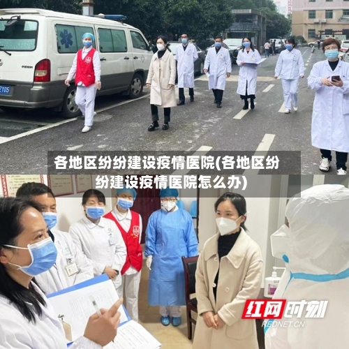 各地区纷纷建设疫情医院(各地区纷纷建设疫情医院怎么办)-第2张图片