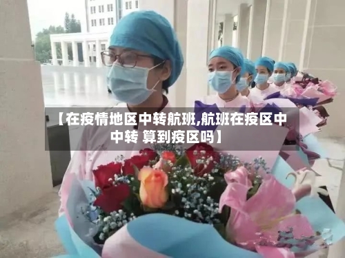 【在疫情地区中转航班,航班在疫区中中转 算到疫区吗】-第3张图片