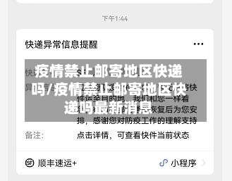 疫情禁止邮寄地区快递吗/疫情禁止邮寄地区快递吗最新消息