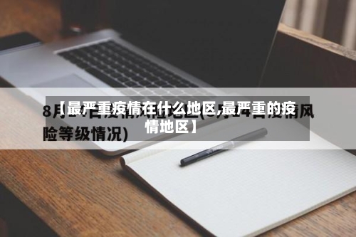 【最严重疫情在什么地区,最严重的疫情地区】