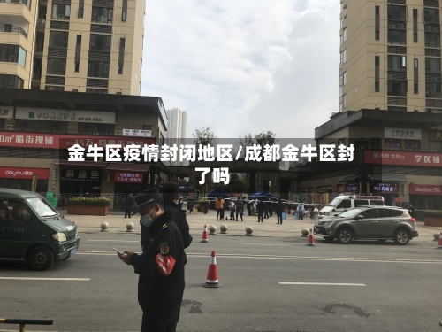 金牛区疫情封闭地区/成都金牛区封了吗