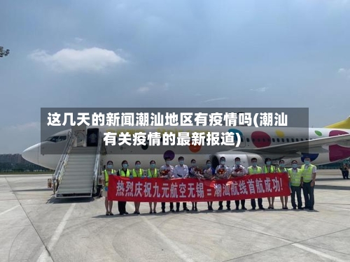 这几天的新闻潮汕地区有疫情吗(潮汕有关疫情的最新报道)-第2张图片