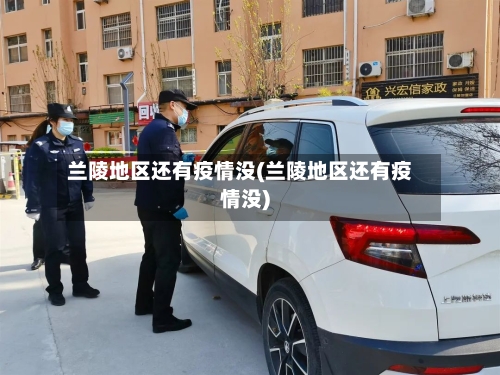 兰陵地区还有疫情没(兰陵地区还有疫情没)