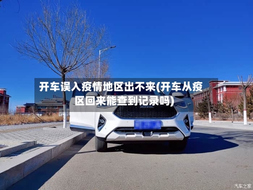开车误入疫情地区出不来(开车从疫区回来能查到记录吗)-第2张图片