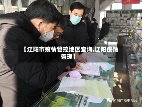 【辽阳市疫情管控地区查询,辽阳疫情管理】-第3张图片