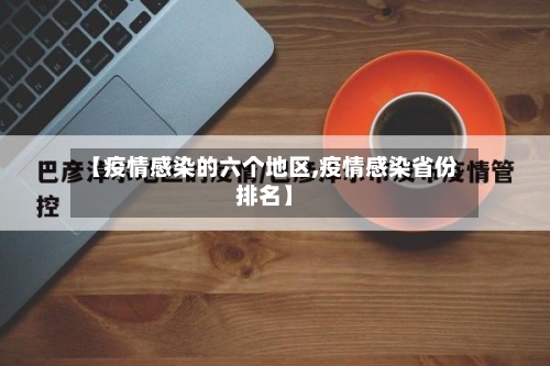 【疫情感染的六个地区,疫情感染省份排名】-第3张图片