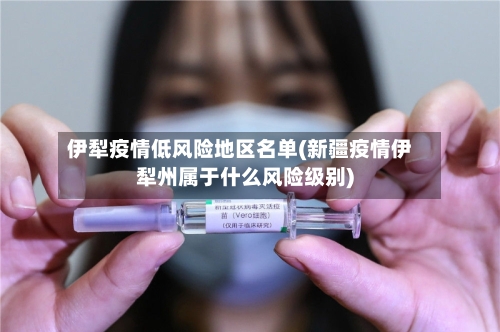 伊犁疫情低风险地区名单(新疆疫情伊犁州属于什么风险级别)