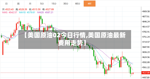 【美国原油02今日行情,美国原油最新费用走势】