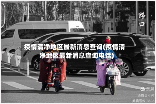 疫情清净地区最新消息查询(疫情清净地区最新消息查询电话)-第3张图片