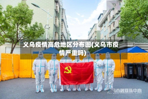 义乌疫情高危地区分布图(义乌市疫情严重吗)-第3张图片