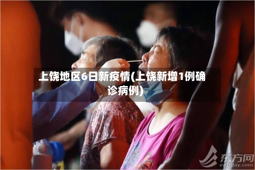 上饶地区6日新疫情(上饶新增1例确诊病例)