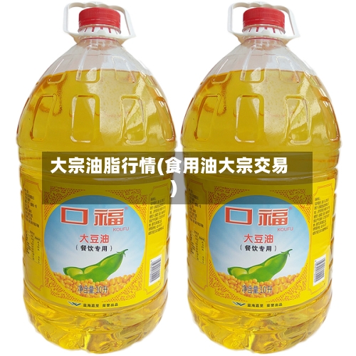 大宗油脂行情(食用油大宗交易)