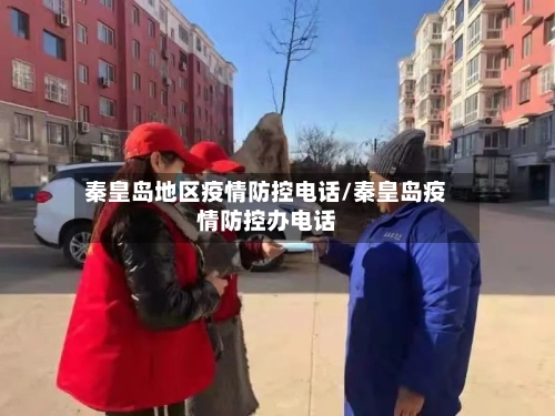 秦皇岛地区疫情防控电话/秦皇岛疫情防控办电话-第2张图片