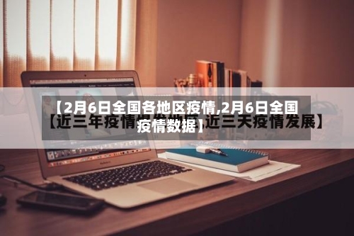 【2月6日全国各地区疫情,2月6日全国疫情数据】-第2张图片